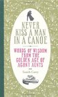 Never Kiss a Man in a Canoe Words of Wisdom from the Golden Age of Agony Aunts