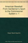 American Baseball From Gentlemen's Sport to the Commisioner System v 1