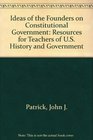 Ideas of the Founders on Constitutional Government Resources for Teachers of US History and Government
