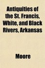 Antiquities of the St Francis White and Black Rivers Arkansas