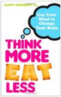 Think More Eat Less Use Your Mind to Change Your Body