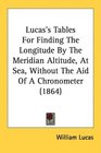 Lucas's Tables For Finding The Longitude By The Meridian Altitude At Sea Without The Aid Of A Chronometer