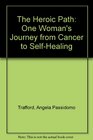 The Heroic Path One Woman's Journey from Cancer to SelfHealing
