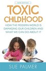 Toxic Childhood How the Modern World is Damaging Our Children and What We Can Do About it