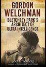 Gordon Welchman Bletchley Park's Architect of Ultra Intelligence