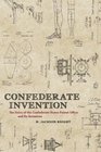 Confederate Invention The Story of the Confederate States Patent Office and Its Inventors