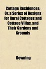 Cottage Residences Or a Series of Designs for Rural Cottages and Cottage Villas and Their Gardens and Grounds