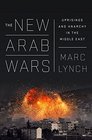The New Arab Wars Uprisings and Anarchy in the Middle East