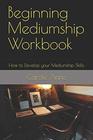 Beginning Mediumship Workbook: How to Develop your Mediumship Skills