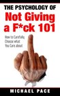 The Psychology Of Not Giving A Fck 101 How To Carefully Choose What You Care About