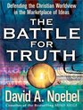 The Battle for Truth Defending the Christian Worldview in the Marketplace of Ideas