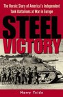 Steel Victory  The Heroic Story of America's Independent Tank Battalions at War in Europe