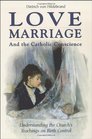 Love Marriage and the Catholic Conscience Understanding the Church's Teachings on Birth Control