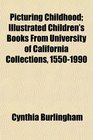 Picturing Childhood Illustrated Children's Books From University of California Collections 15501990