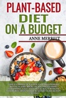 PlantBased Diet on a Budget The Complete Guide for Beginners with 21Day Meal Plan Including Shopping List and Delicious Whole Food Recipes to KickStart a Healthy Eating