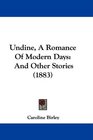 Undine A Romance Of Modern Days And Other Stories