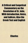 A Critical and Exegetical Commentary on the Revelation of St John With Introduction Notes and Indices Also the Greek Text and English