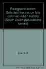 Rearguard Action Selected Essays on Late Colonial Indian History