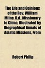 The Life and Opinions of the Rev William Milne Dd Missionary to China Illustrated by Biographical Annals of Asiatic Missions From