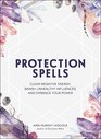 Protection Spells Clear Negative Energy Banish Unhealthy Influences and Embrace Your Power