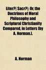 Liter Sacr Or the Doctrines of Moral Philosophy and Scriptural Christianity Compared in Letters
