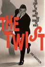 The Twist The Story of the Song and Dance That Changed the World