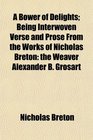 A Bower of Delights Being Interwoven Verse and Prose From the Works of Nicholas Breton the Weaver Alexander B Grosart