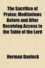 The Sacrifice of Praise Meditations Before and After Receiving Access to the Table of the Lord