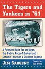 The Tigers and Yankees in '61 A Pennant Race for the Ages the Babe's Record Broken and Stormin'norman's Greatest Season