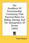 The Handbook Of Horsemanship Containing Plain Practical Rules For Riding Driving And The Management Of Horses