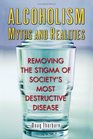 Alcoholism Myths and Realities Removing the Stigma of Society's most Destructive Disease