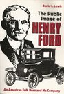 The Public Image of Henry Ford An American Folk Hero and His Company