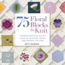 75 Floral Blocks to Knit Beautiful Patterns to Mix and Match for Accessories Throws Baby Blankets and More