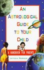 An Astrological Guide to Your Child A Handbook for Parents