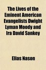 The Lives of the Eminent American Evangelists Dwight Lyman Moody and Ira David Sankey