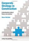 Corporate Strategy in Construction Understanding Today's Theory and Practice