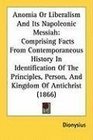 Anomia Or Liberalism And Its Napoleonic Messiah Comprising Facts From Contemporaneous History In Identification Of The Principles Person And Kingdom Of Antichrist