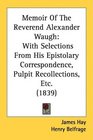 Memoir Of The Reverend Alexander Waugh With Selections From His Epistolary Correspondence Pulpit Recollections Etc