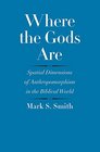 Where the Gods Are Spatial Dimensions of Anthropomorphism in the Biblical World