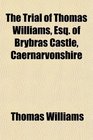 The Trial of Thomas Williams Esq of Brybras Castle Caernarvonshire Indicted With Ellen Evans