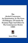 The Alcohol Controversy An Examination In The Form Of Dialogues Of Articles By Sir James Paget And Others In The Contemporary Review