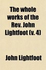 The Whole Works of the Rev John Lightfoot  Master of Catharine Hall Cambridge