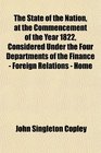 The State of the Nation at the Commencement of the Year 1822 Considered Under the Four Departments of the Finance  Foreign Relations  Home