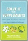 Solve It with Supplements The Best Herbal and Nutritional Supplements to Help Prevent and Heal More than 100 Common Health Problems