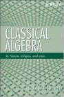 Classical Algebra Its Nature Origins and Uses