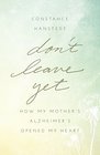 Don't Leave Yet How My Mother's Alzheimer's Opened My Heart