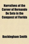 Narratives of the Career of Hernando De Soto in the Conquest of Florida