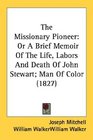 The Missionary Pioneer Or A Brief Memoir Of The Life Labors And Death Of John Stewart Man Of Color