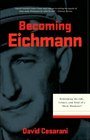 Becoming Eichmann Rethinking the Life Crimes and Trial of a 'Desk Murderer'