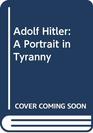 Adolf Hitler A Portrait in Tyranny